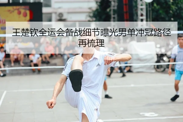 王楚钦全运会备战细节曝光男单冲冠路径再梳理 | Dafabet