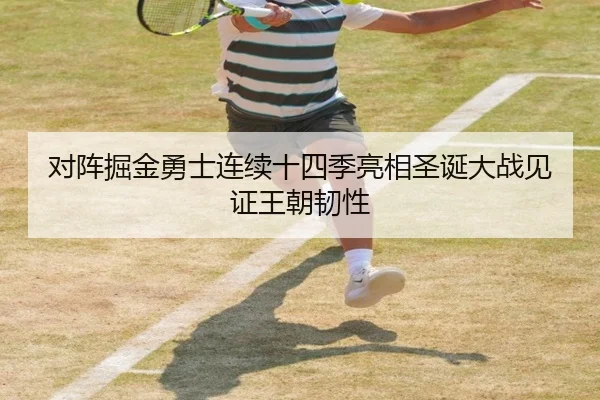 对阵掘金勇士连续十四季亮相圣诞大战见证王朝韧性 | Dafabet