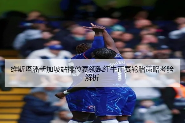 维斯塔潘新加坡站排位赛领跑红牛正赛轮胎策略考验解析 | Dafabet