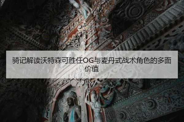 骑记解读沃特森可胜任OG与麦丹式战术角色的多面价值 | Dafabet