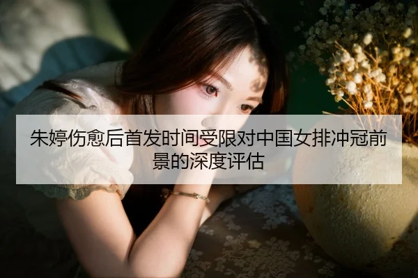 朱婷伤愈后首发时间受限对中国女排冲冠前景的深度评估 | Dafabet