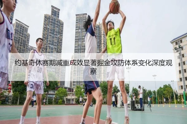 约基奇休赛期减重成效显著掘金攻防体系变化深度观察 | Dafabet